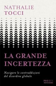 La grande incertezza. Navigare le contraddizioni del disordine globale