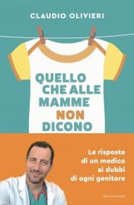 Quello che alle mamme non dicono. Le risposte di un medico ai dubbi di ogni genitore