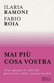 Mai più cosa vostra. Come spezzare le radici del patriarcato e della violenza maschile
