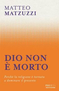 Dio non è morto. Perché la religione è tornata a dominare il presente