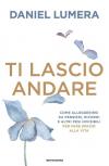 Ti lascio andare. Come alleggerirsi da pensieri, ricordi e altri pesi invisibili per fare spazio alla vita