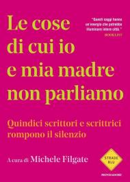 Le cose di cui io e mia madre non parliamo. Quindici scrittori e scrittrici rompono il silenzio