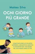 Ogni giorno più grande. Come facilitare lo sviluppo motorio, linguistico, emotivo e cognitivo del tuo bimbo nel suo primo anno di vita