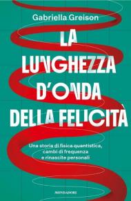 La lunghezza d'onda della felicità. Una storia di fisica quantistica, cambi di frequenza e rinascite personali