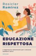 Educazione rispettosa. L'approccio amorevole per crescere bambini felici