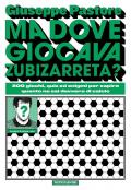 Ma dove giocava Zubizarreta? 200 giochi, quiz ed enigmi per capire quanto ne sai davvero di calcio