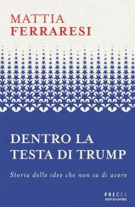 Dentro la testa di Trump. Storia delle idee che non sa di avere