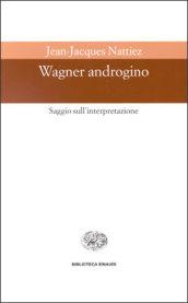 Wagner androgino. Saggio sull'interpretazione