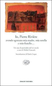 Io, Pierre Rivière, avendo sgozzato mia madre, mia sorella e mio fratello... Un caso di parricidio del XIX secolo