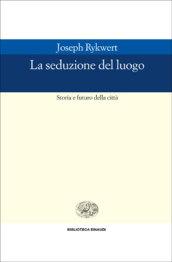 La seduzione del luogo. Storia e futuro della città. Ediz. illustrata