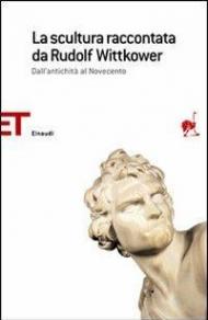 La scultura raccontata da Rudolf Wittkower. Dall'antichità al Novecento