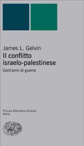 Il conflitto israelo-palestinese. Cent'anni di guerra