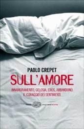 Sull'amore. Innamoramento, gelosia, eros, abbandono. Il coraggio dei sentimenti