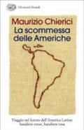 La scommessa delle Americhe. Viaggio nel futuro dell'America Latina: bandiere rosse, bandiere rosa