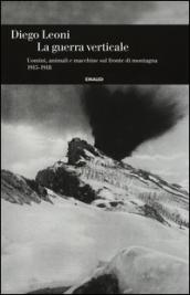 La guerra verticale. Uomini, animali e macchine sul fronte di montagna. (1915-1918)