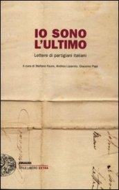 Io sono l'ultimo. Lettere di partigiani italiani