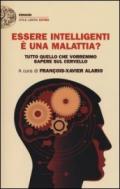 Essere intelligenti è una malattia? Tutto quello che vorremmo sapere sul cervello