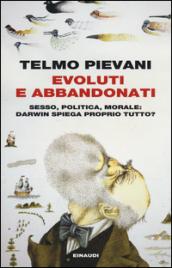 Evoluti e abbandonati. Sesso, politica, morale: Darwin spiega proprio tutto?