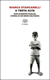 A testa alta. Don Giuseppe Puglisi: storia di un eroe solitario