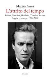 L'attrito del tempo: Bellow, Nabokov, Hitchens, Travolta, Trump. Saggi e reportage, 1986-2016