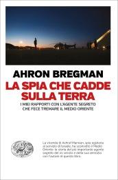 La spia che cadde sulla terra: I miei rapporti con l'agente segreto che fece tremare il Medio Oriente (Einaudi. Passaggi)