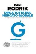 Dirla tutta sul mercato globale. Idee per un'economia mondiale assennata