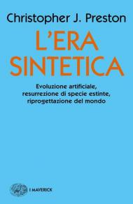 L' era sintetica. Evoluzione artificiale, risurrezione di specie estinte, riprogettazione del mondo