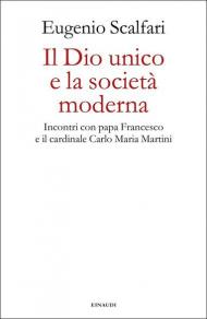 Il Dio unico e la società moderna. Incontri con papa Francesco e il cardinale Carlo Maria Martini