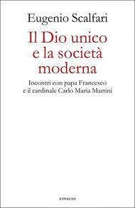 Il Dio unico e la società moderna. Incontri con papa Francesco e il cardinale Carlo Maria Martini
