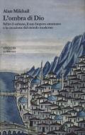 L' ombra di Dio. Selim il sultano, il suo Impero ottomano e la creazione del mondo moderno