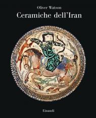 Ceramiche dell'Iran. Il vasellame islamico della Collezione Sarikhani. Ediz. a colori