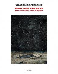 Prologo celeste. Nell'atelier di Anselm Kiefer. Ediz. illustrata