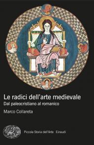 Le radici dell'arte medievale. Dal paleocristiano al romanico