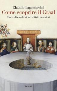 Come scoprire il Graal. Storie di cavalieri, occultisti, cercatori