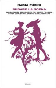 Rubare la scena. Balie, musici, delinquenti, popolane, filosofi, gente comune nel mondo di Shakespeare