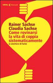 Come rovinarsi la vita di coppia sistematicamente (e smettere di farlo)