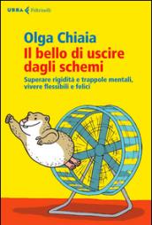 Il bello di uscire dagli schemi: Superare rigidità e trappole mentali, vivere flessibili e felici