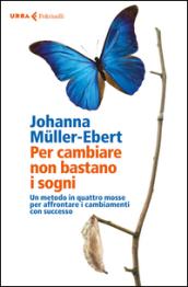 Per cambiare non bastano i sogni. Un metodo in quattro mosse per affrontare i cambiamenti con successo