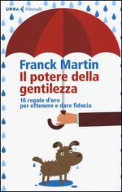 Il potere della gentilezza. 16 regole d'oro per ottenere e dare fiducia