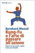 Kung-fu e l'arte di passare all'azione. Supera le tue paure, agisci come uno Shaolin