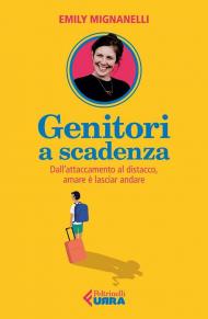 Genitori a scadenza. Dall'attaccamento al distacco, amare è lasciar andare