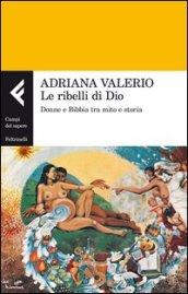 Le ribelli di Dio. Donne e Bibbia tra mito e storia