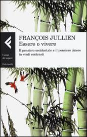 Essere o vivere. Il pensiero occidentale e il pensiero cinese in venti contrasti