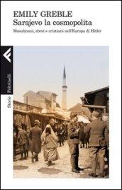 Sarajevo la cosmopolita. Musulmani, ebrei e cristiani nell'Europa di Hitler