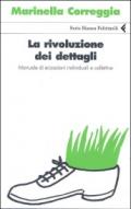 La rivoluzione dei dettagli. Manuale di ecoazioni individuali e collettive