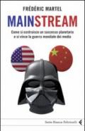 Mainstream. Come si costruisce un successo planetario e si vince la guerra mondiale dei media