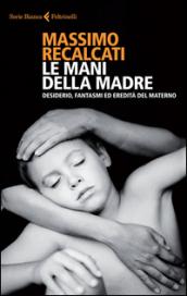 Le mani della madre. Desiderio, fantasmi ed eredità del materno