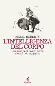 L'intelligenza del corpo. Che cosa sa il nostro corpo che noi non sappiamo