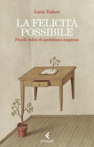 La felicità possibile. Piccoli indizi di quotidiana saggezza