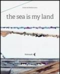 The sea is my land. Ediz. italiana e inglese